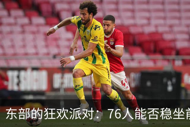 东部的狂欢派对：76人能否稳坐前六的位置？