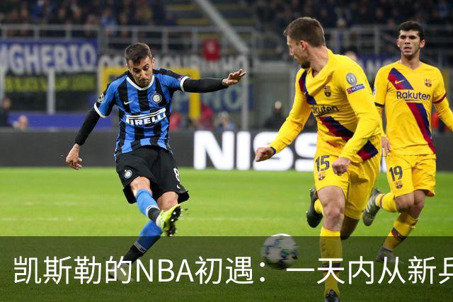 凯斯勒的NBA初遇：一天内从新兵变成“大家伙”的交易品！