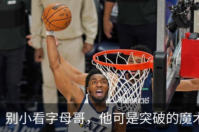 别小看字母哥，他可是突破的魔术师！
