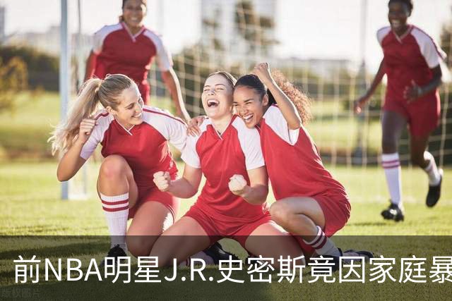 前NBA明星J.R.史密斯竟因家庭暴力被捕，真是大跌眼镜！