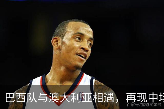 巴西队与澳大利亚相遇，再现中场迷局