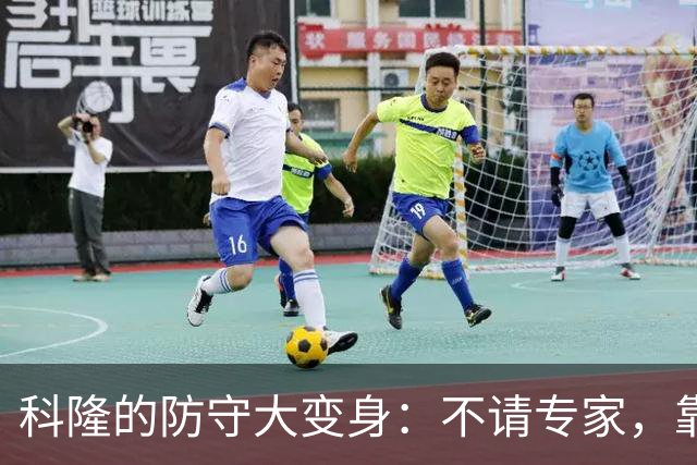 科隆的防守大变身：不请专家，靠教练大力出奇迹！