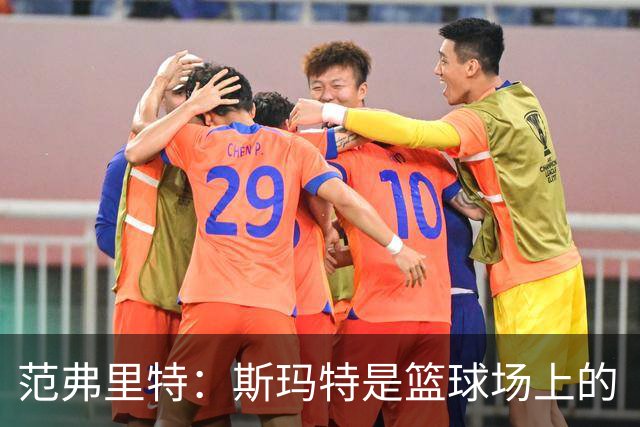 范弗里特：斯玛特是篮球场上的“勇士之心