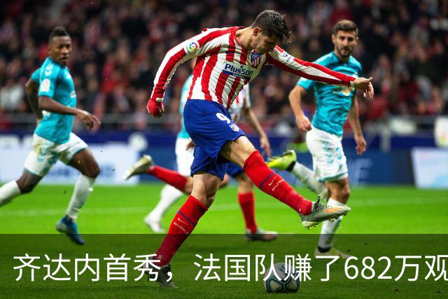齐达内首秀，法国队赚了682万观众的欢呼声！