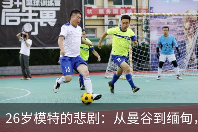 26岁模特的悲剧：从曼谷到缅甸，生命被无情剥夺