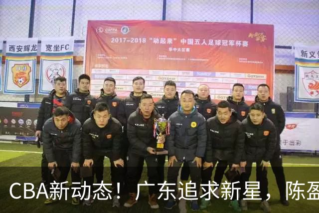 CBA新动态！广东追求新星，陈盈骏回归北京，山东新外援崭露头角